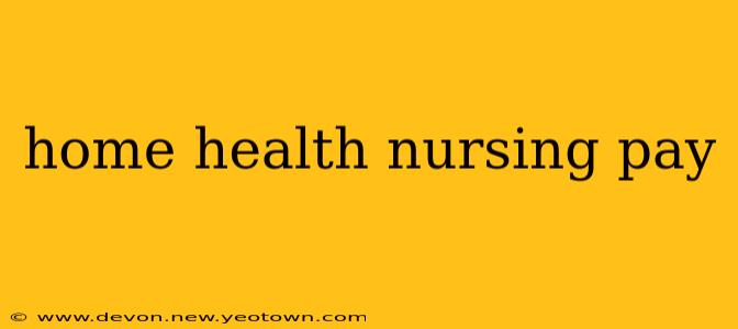 home health nursing pay