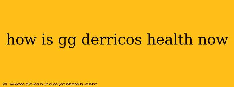 how is gg derricos health now