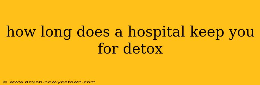how long does a hospital keep you for detox