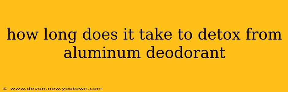 how long does it take to detox from aluminum deodorant