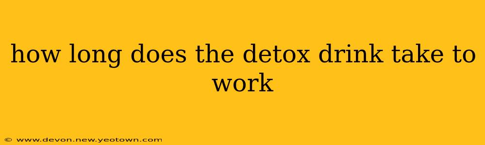 how long does the detox drink take to work