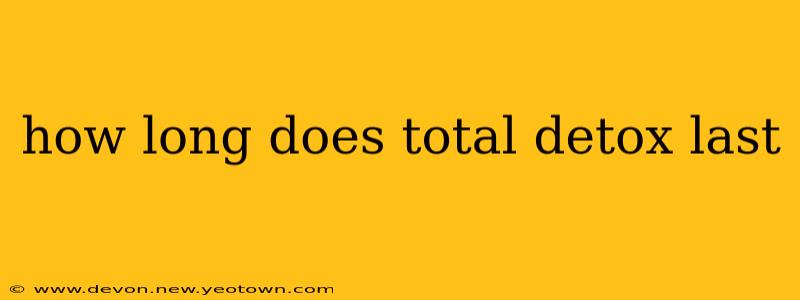 how long does total detox last