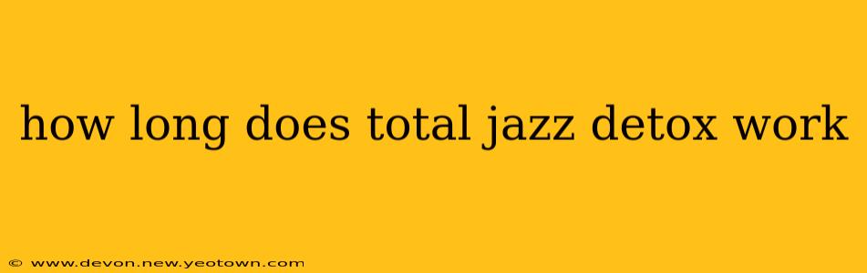 how long does total jazz detox work