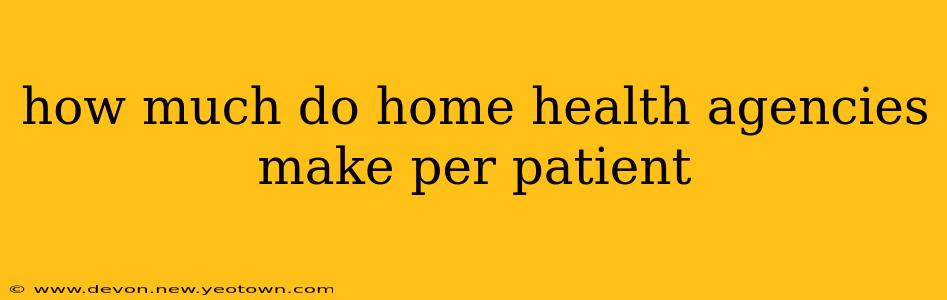 how much do home health agencies make per patient