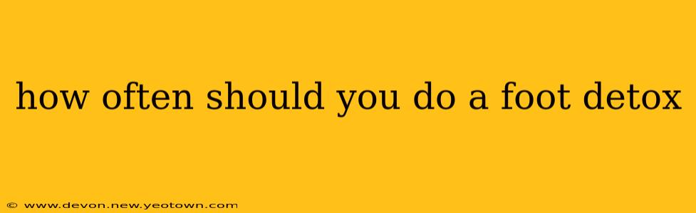 how often should you do a foot detox