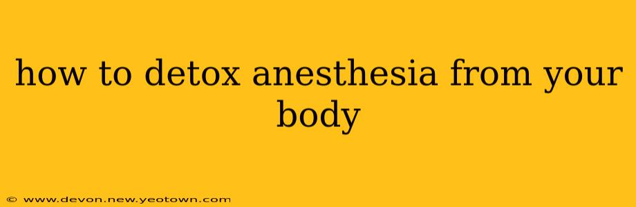 how to detox anesthesia from your body