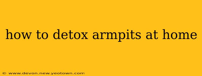 how to detox armpits at home