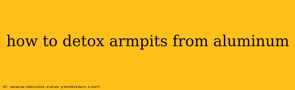 how to detox armpits from aluminum