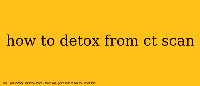 how to detox from ct scan