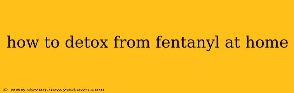 how to detox from fentanyl at home