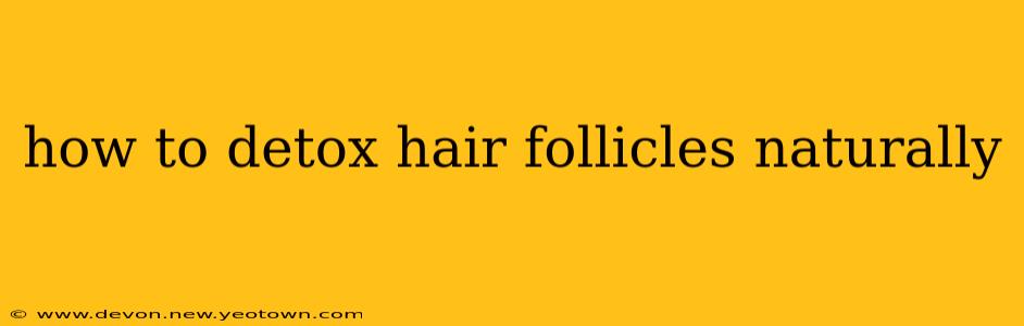 how to detox hair follicles naturally