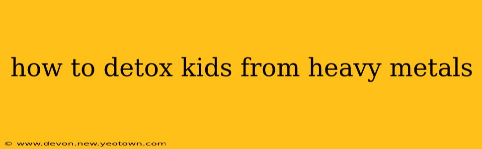 how to detox kids from heavy metals