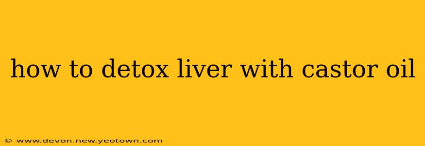 how to detox liver with castor oil