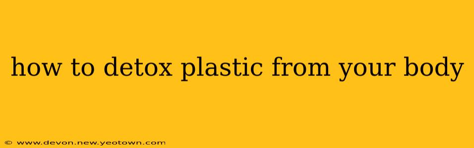 how to detox plastic from your body