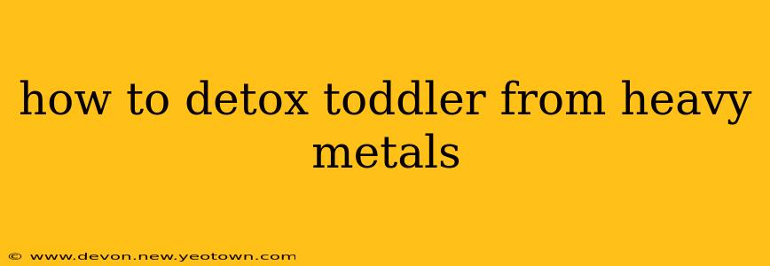 how to detox toddler from heavy metals