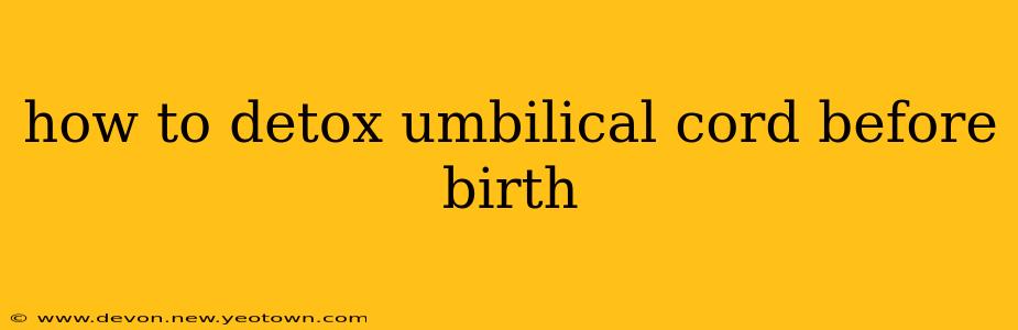 how to detox umbilical cord before birth