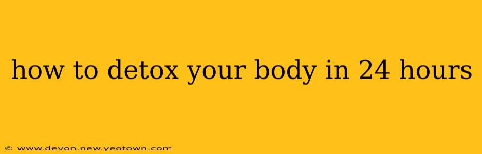 how to detox your body in 24 hours