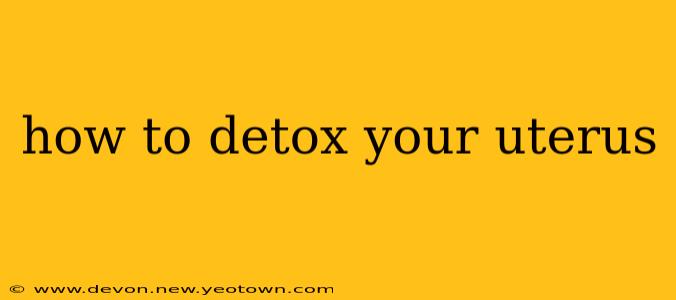 how to detox your uterus