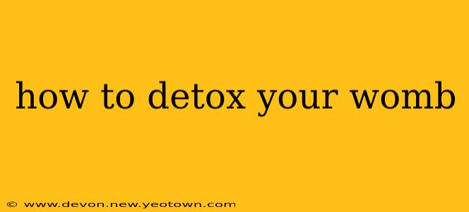 how to detox your womb