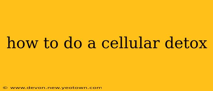how to do a cellular detox