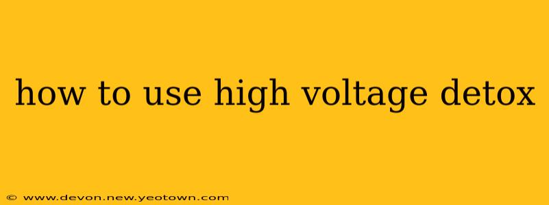 how to use high voltage detox