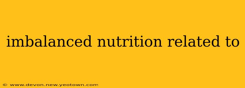 imbalanced nutrition related to