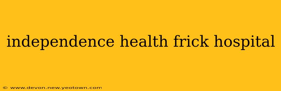 independence health frick hospital