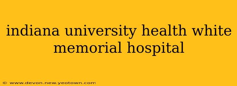 indiana university health white memorial hospital