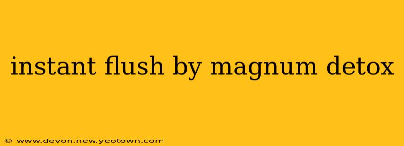 instant flush by magnum detox