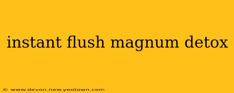 instant flush magnum detox