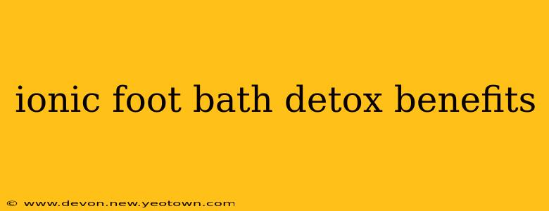 ionic foot bath detox benefits
