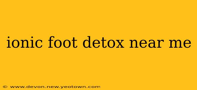 ionic foot detox near me