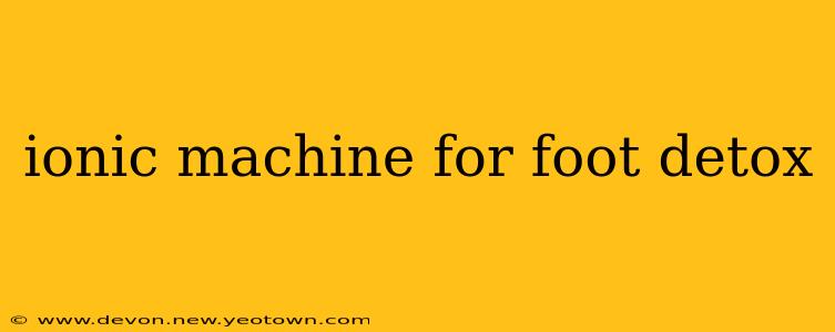 ionic machine for foot detox