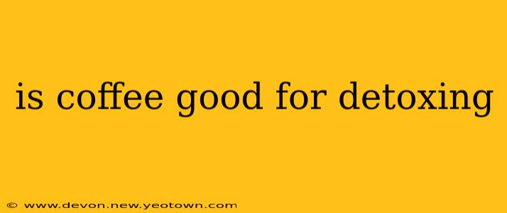 is coffee good for detoxing