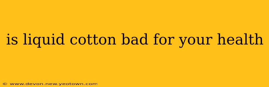 is liquid cotton bad for your health