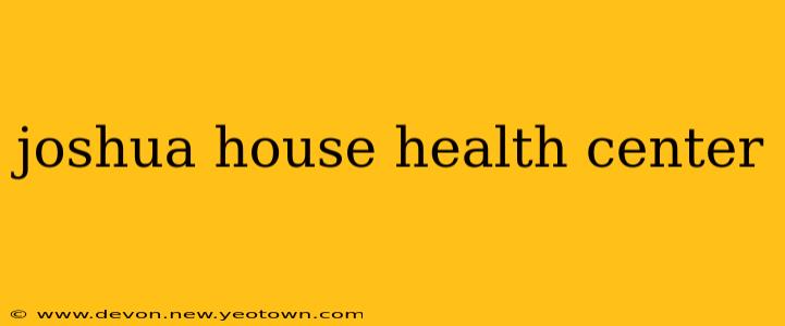joshua house health center
