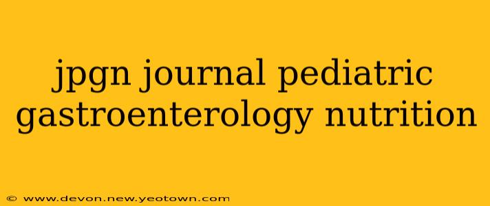 jpgn journal pediatric gastroenterology nutrition
