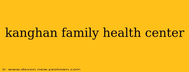 kanghan family health center