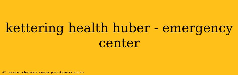 kettering health huber - emergency center