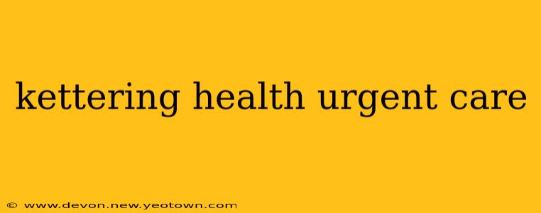 kettering health urgent care