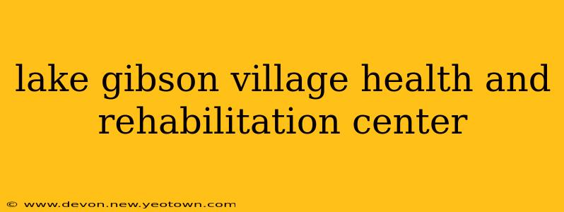 lake gibson village health and rehabilitation center