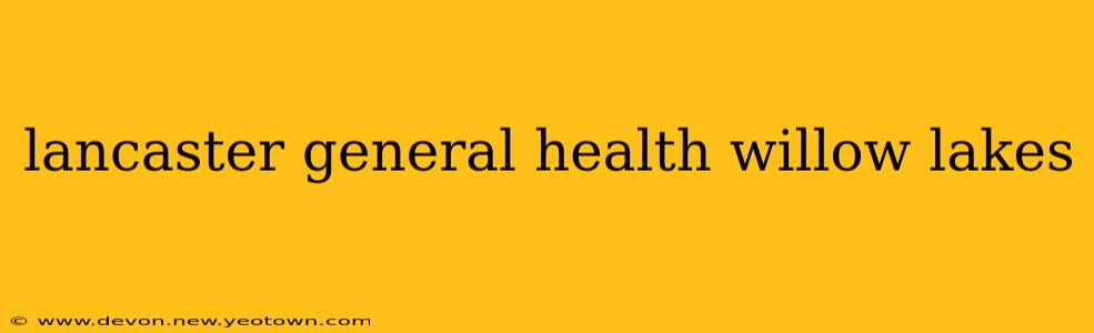 lancaster general health willow lakes