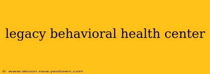 legacy behavioral health center