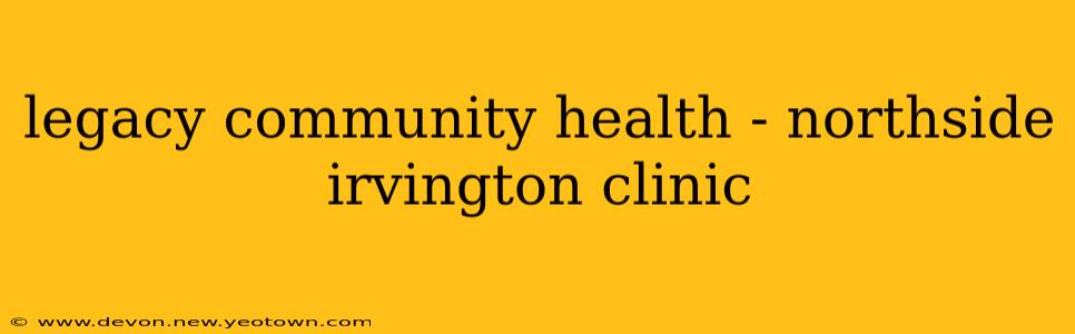 legacy community health - northside irvington clinic