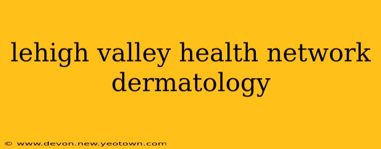lehigh valley health network dermatology