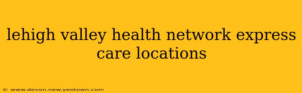lehigh valley health network express care locations
