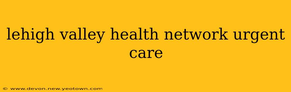 lehigh valley health network urgent care