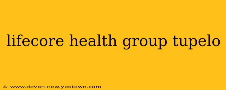 lifecore health group tupelo