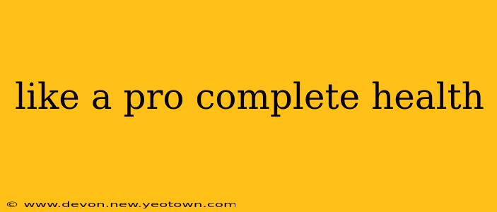 like a pro complete health