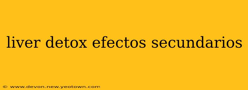 liver detox efectos secundarios